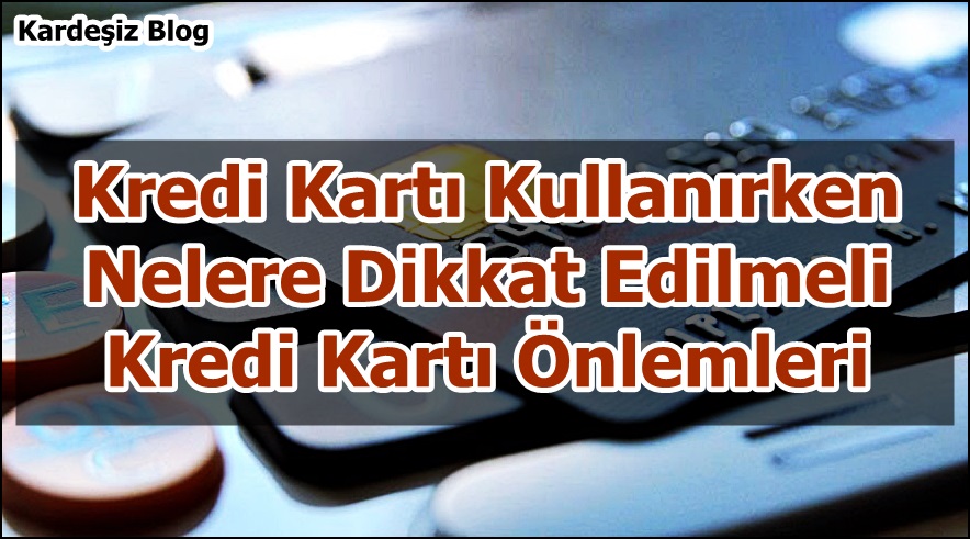 Kredi Kartı Kullanırken Nelere Dikkat Edilmeli