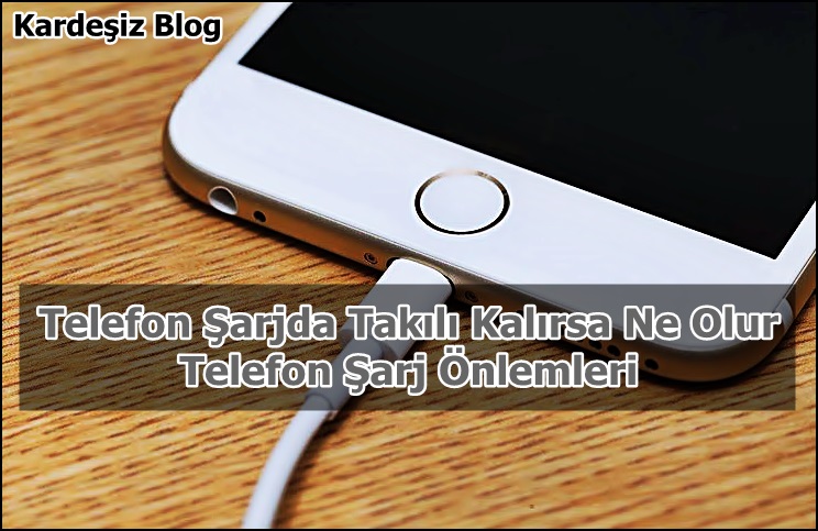 Telefon Şarjda Takılı Kalırsa Ne Olur