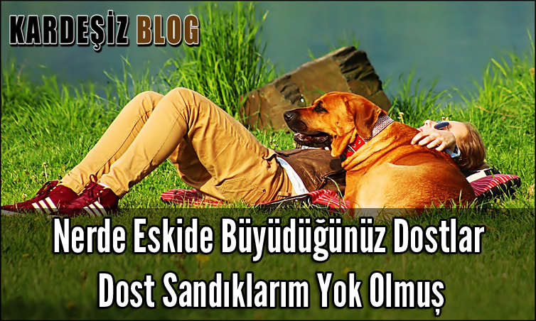 Nerde Eskide Büyüdüğünüz Dostlar