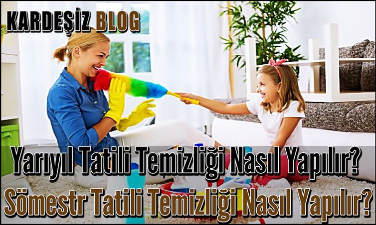 Yarıyıl Tatili Temizliği Nasıl Yapılır