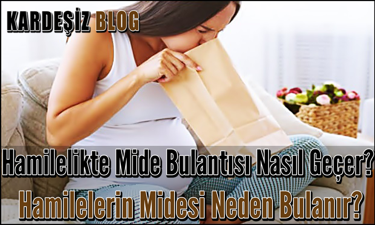 Hamilelikte Mide Bulantısı Nasıl Geçer? Hamilelerin Midesi Neden Bulanır?