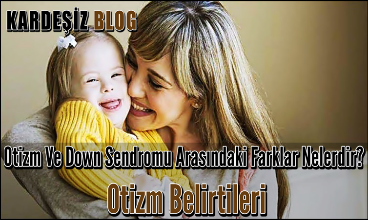 Otizm Ve Down Sendromu Arasındaki Farklar Nelerdir