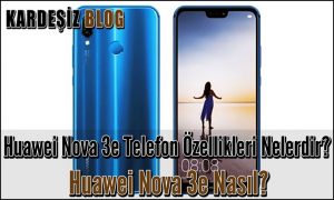 Huawei Nova 3e Telefon Özellikleri Nelerdir Huawei Nova 3e Nasıl