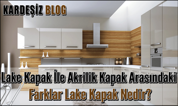 Lake Kapak ile Akrilik Kapak Arasındaki Farklar