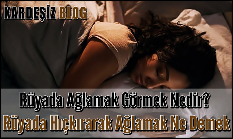 Rüyada Ağlamak Görmek Nedir