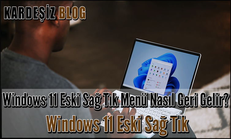 Windows 11 Eski Sağ Tık Menü Nasıl Geri Gelir