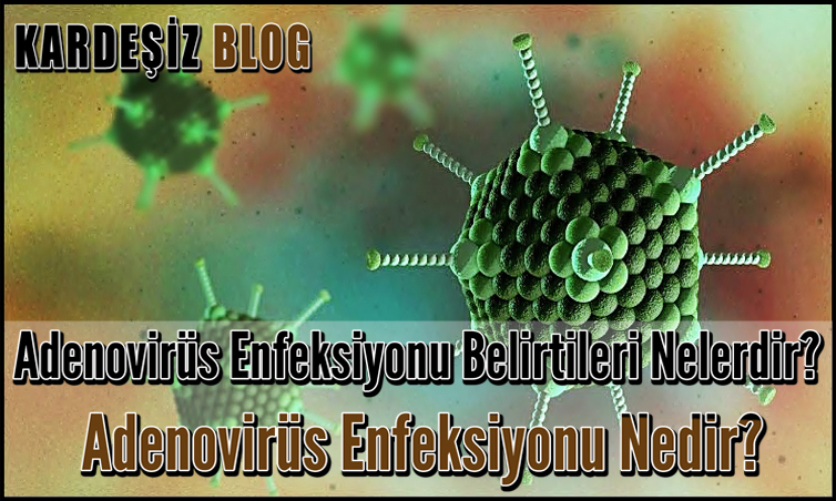 Adenovirüs Enfeksiyonu Belirtileri Nelerdir