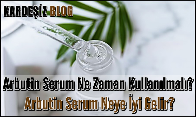 Arbutin Serum Ne Zaman Kullanılmalı