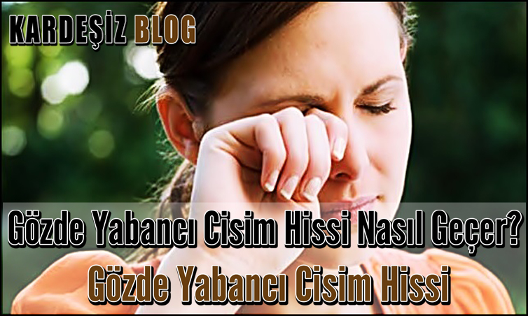 Gözde Yabancı Cisim Hissi Nasıl Geçer